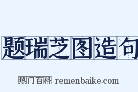题瑞芝图造句是什么意思的图片